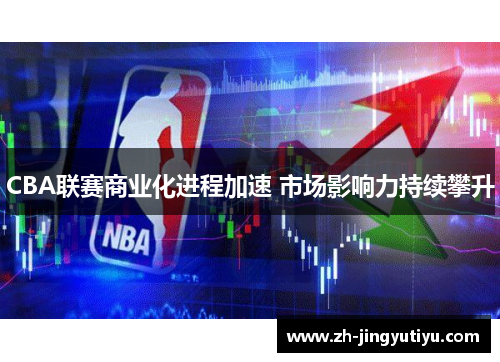 CBA联赛商业化进程加速 市场影响力持续攀升
