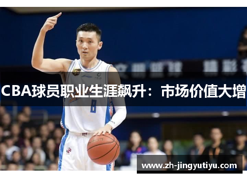 CBA球员职业生涯飙升：市场价值大增