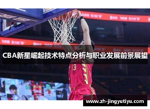 CBA新星崛起技术特点分析与职业发展前景展望