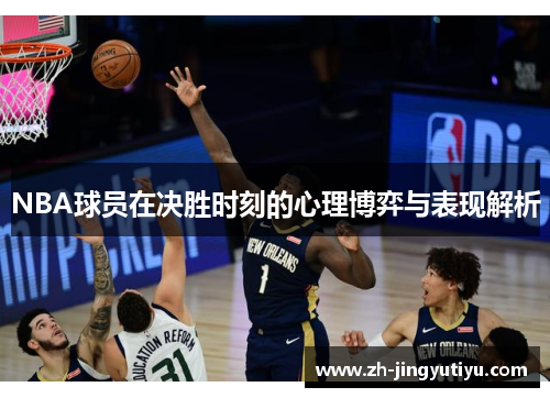 NBA球员在决胜时刻的心理博弈与表现解析