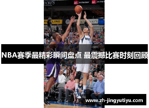 NBA赛季最精彩瞬间盘点 最震撼比赛时刻回顾