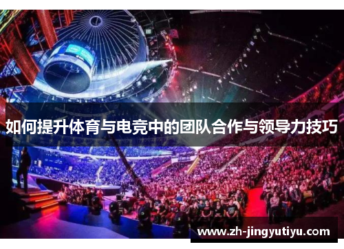 如何提升体育与电竞中的团队合作与领导力技巧