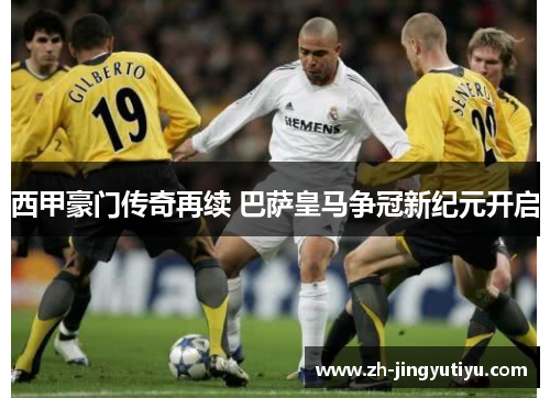 西甲豪门传奇再续 巴萨皇马争冠新纪元开启