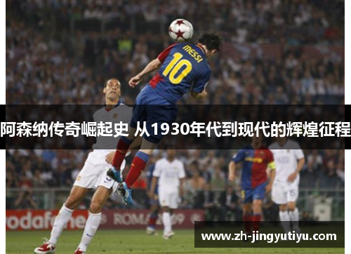 阿森纳传奇崛起史 从1930年代到现代的辉煌征程