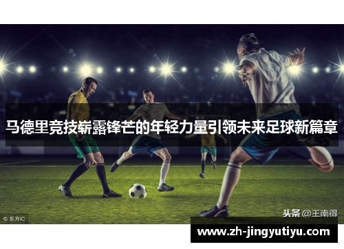 马德里竞技崭露锋芒的年轻力量引领未来足球新篇章