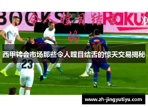 西甲转会市场那些令人瞠目结舌的惊天交易揭秘