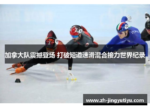 加拿大队震撼登场 打破短道速滑混合接力世界纪录