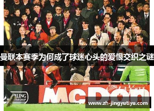 曼联本赛季为何成了球迷心头的爱恨交织之谜