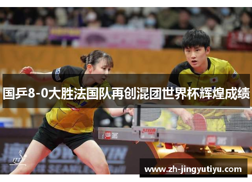 国乒8-0大胜法国队再创混团世界杯辉煌成绩