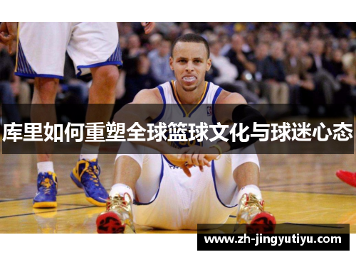 库里如何重塑全球篮球文化与球迷心态