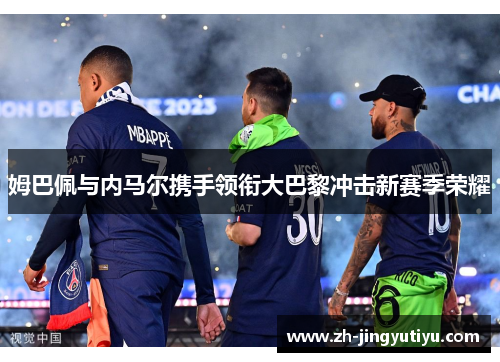 姆巴佩与内马尔携手领衔大巴黎冲击新赛季荣耀