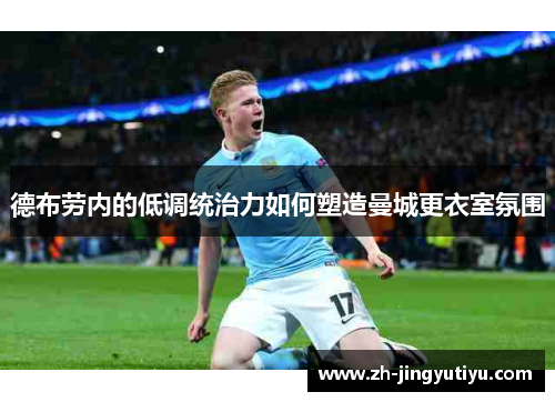 德布劳内的低调统治力如何塑造曼城更衣室氛围