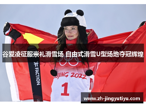 谷爱凌征服崇礼滑雪场 自由式滑雪U型场地夺冠辉煌