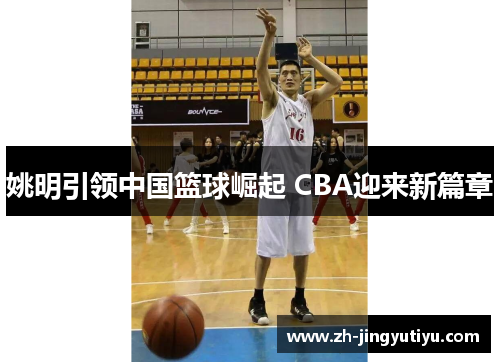 姚明引领中国篮球崛起 CBA迎来新篇章