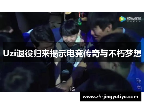 Uzi退役归来揭示电竞传奇与不朽梦想