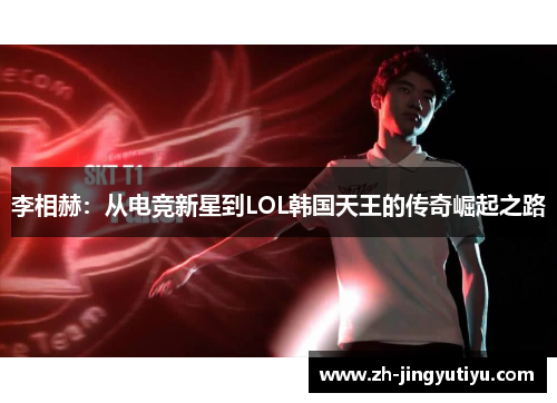 李相赫：从电竞新星到LOL韩国天王的传奇崛起之路