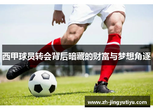 西甲球员转会背后暗藏的财富与梦想角逐