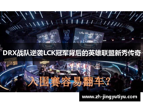 DRX战队逆袭LCK冠军背后的英雄联盟新秀传奇