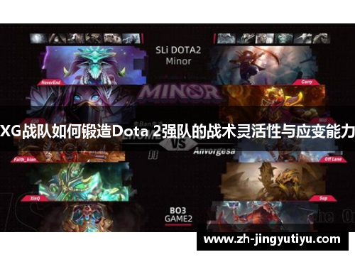 XG战队如何锻造Dota 2强队的战术灵活性与应变能力