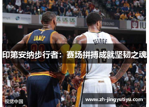 印第安纳步行者：赛场拼搏成就坚韧之魂