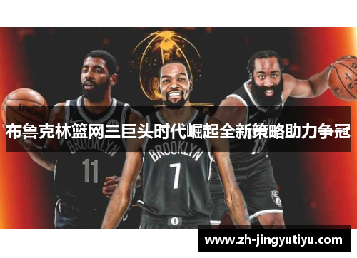 布鲁克林篮网三巨头时代崛起全新策略助力争冠