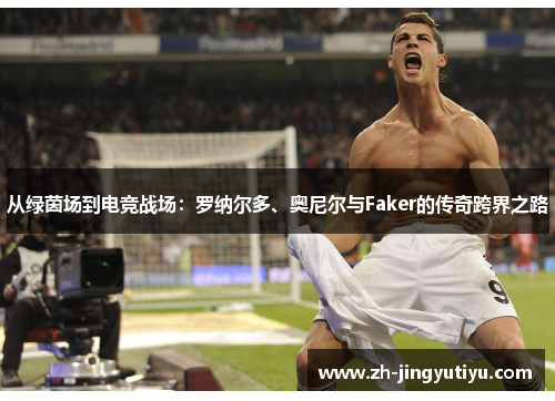 从绿茵场到电竞战场：罗纳尔多、奥尼尔与Faker的传奇跨界之路