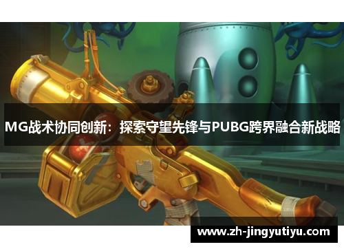 MG战术协同创新：探索守望先锋与PUBG跨界融合新战略