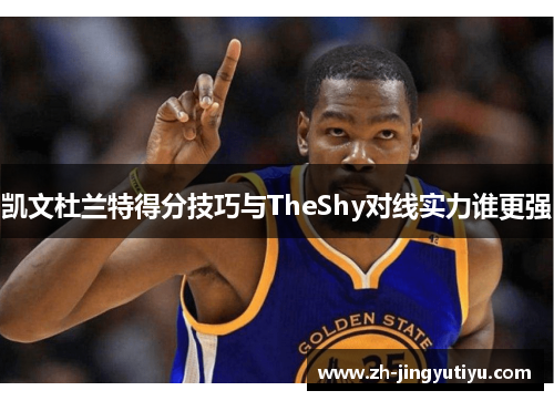 凯文杜兰特得分技巧与TheShy对线实力谁更强