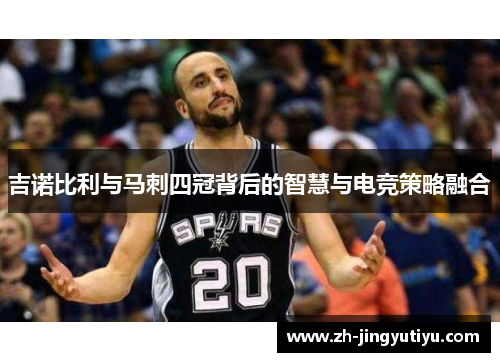 吉诺比利与马刺四冠背后的智慧与电竞策略融合