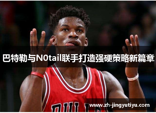 巴特勒与N0tail联手打造强硬策略新篇章