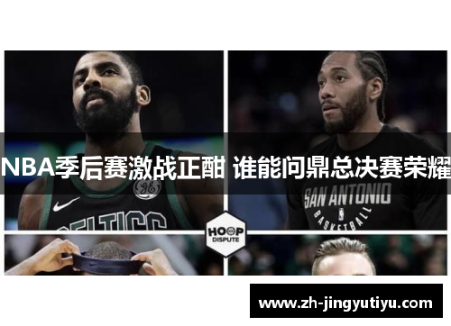 NBA季后赛激战正酣 谁能问鼎总决赛荣耀
