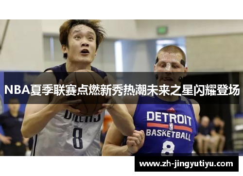 NBA夏季联赛点燃新秀热潮未来之星闪耀登场