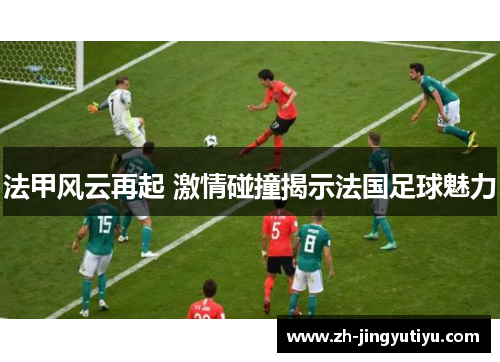 法甲风云再起 激情碰撞揭示法国足球魅力