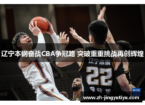 辽宁本钢奋战CBA争冠路 突破重重挑战再创辉煌