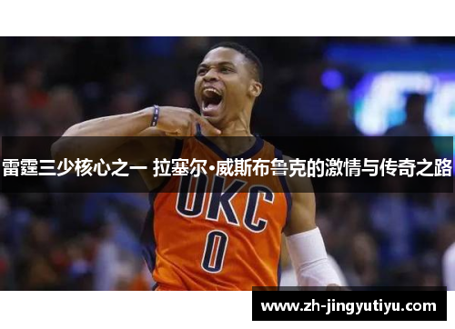 雷霆三少核心之一 拉塞尔·威斯布鲁克的激情与传奇之路