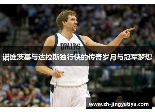 诺维茨基与达拉斯独行侠的传奇岁月与冠军梦想