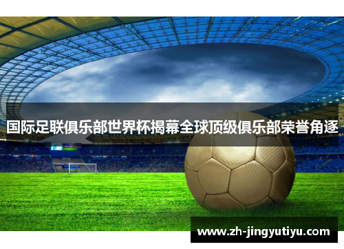 国际足联俱乐部世界杯揭幕全球顶级俱乐部荣誉角逐