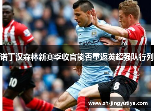 诺丁汉森林新赛季收官能否重返英超强队行列