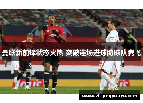 曼联新前锋状态火热 突破连场进球助球队腾飞