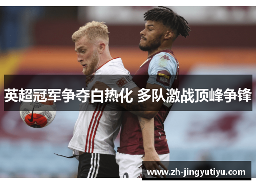 英超冠军争夺白热化 多队激战顶峰争锋