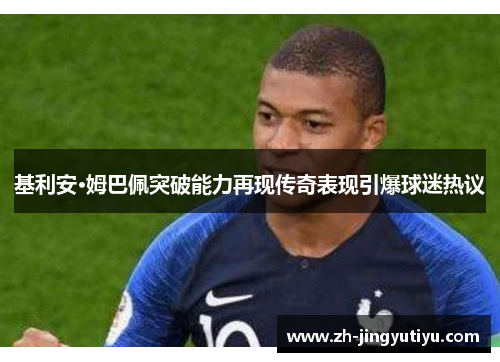 基利安·姆巴佩突破能力再现传奇表现引爆球迷热议