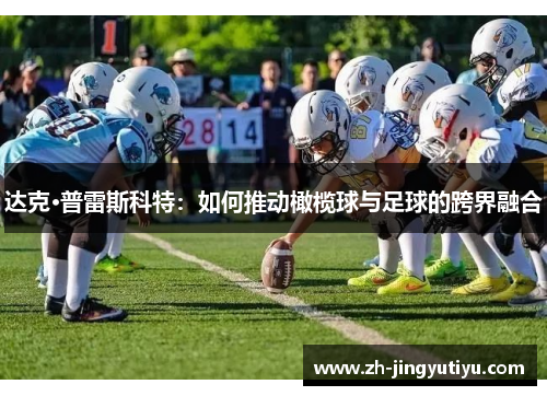 达克·普雷斯科特：如何推动橄榄球与足球的跨界融合